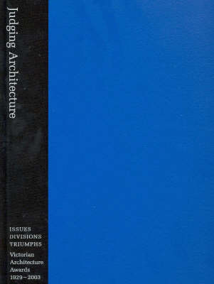 Judging Architecture: Issues, Divisions, Triumphs - Victorian Architecture Awards 1929-2003 (Hardback)