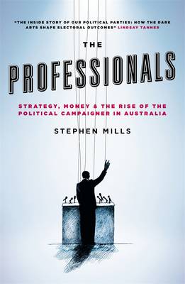 The Professionals: Strategy, Money And The Rise Of The PoliticalCampaigner In Australia (Paperback)