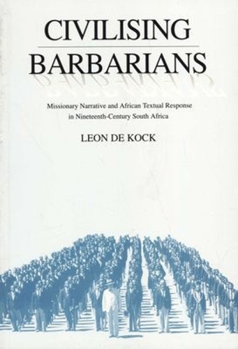 Civilising Barbarians: Missionary Narrative and African Textual Response in 19th Century South Africa (Paperback)