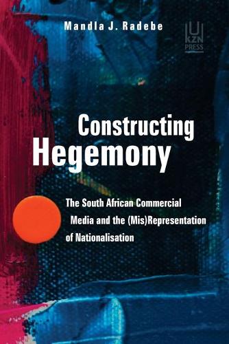 Constructing Hegemony: The South African Commercial Media and the (Mis) Representation of Nationalisation (Paperback)