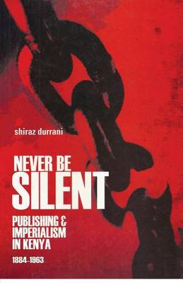 Never be Silent: Publishing and Imperialism in Kenya; 1884-1963 (Paperback)