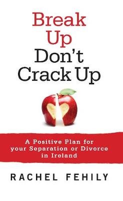 Break Up, Don't Crack Up: A Positive Plan for Your Separation or Divorce in Ireland (Paperback)