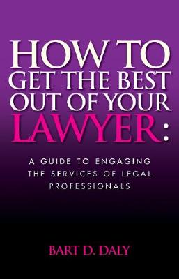 How to Get the Best Out of Your Lawyer: A Guide to Engaging the Services of Legal Professionals (Paperback)