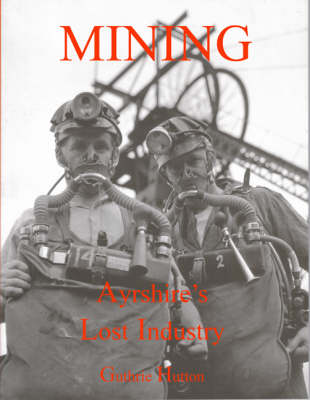 Mining, Ayrshire's Lost Industry: An Illustrated History of the Mines and Miners of Ayrshire and Upper Nithsdale (Paperback)