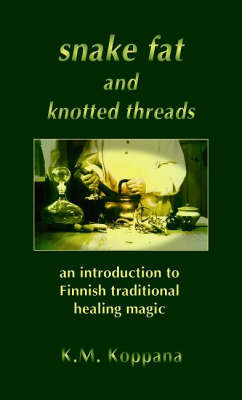 Snake Fat and Knotted Threads: An Introduction to Traditional Finnish Healing Magic (Paperback)