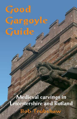 Good Gargoyle Guide: Medieval Carvings of Leicestershire and Rutland (Paperback)