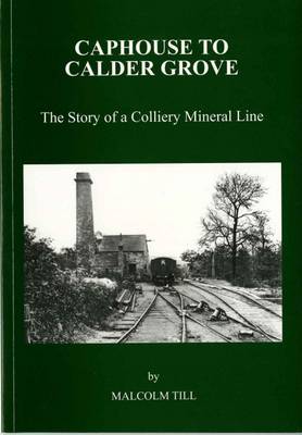 Caphouse to Calder Grove: The Story of a Colliery Mineral Line (Paperback)
