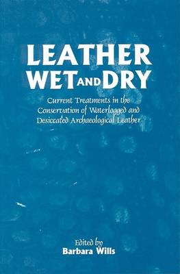 Leather Wet and Dry: Current Treatments in the Conservation of Waterlogged and Desiccated Archaeological Leather (Paperback)