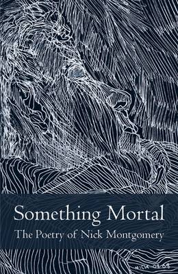 Something Mortal: The Poetry of Nick Montgomery (Paperback)