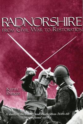 Radnorshire from Civil War to Restoration: A Study of the County and Its Environs 1640-60 in a Regional Setting (Hardback)