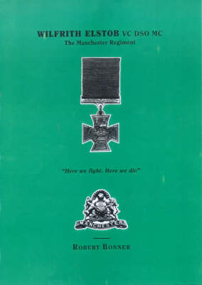 Wilfrith Elstob, VC, DSO, MC: Manchester Regiment - "Here We Fight, Here We Die!" (Paperback)