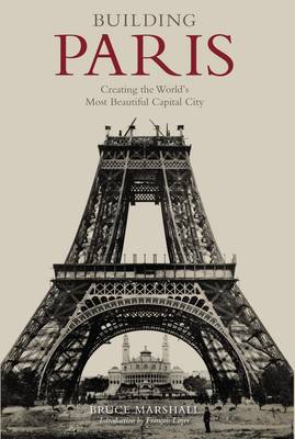 Building Paris: Creating the World's Most Beautiful Capital City (Hardback)
