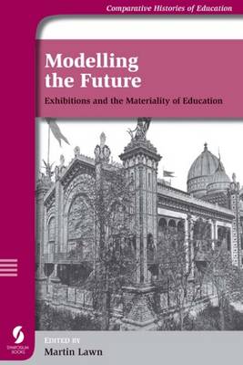 Modelling the Future: Exhibitions and the Materiality of Education - Comparative Histories of Education S. (Paperback)
