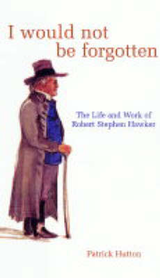 I Would Not be Forgotten: The Life and Work of Robert Stephen Hawker (Paperback)