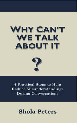 Why Can't We Talk About It?: 4 Practical Steps to Help Reduce Misunderstandings During Conversations (Paperback)