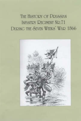 The History of the Prussian Infantry Regiment Nr. 71 During the Seven Weeks War 1866 (Paperback)
