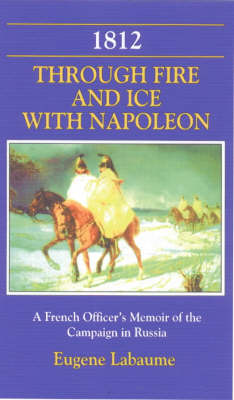 1812 Through Fire and Ice with Napoleon: A French Officer's Memoir of the Campaign in Russia (Hardback)