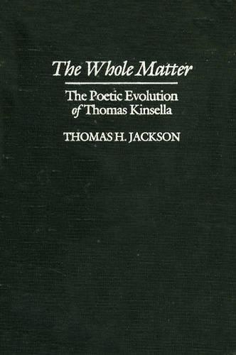 The Whole Matter: the Poetic Evolution of Thomas Kinsella (Hardback)