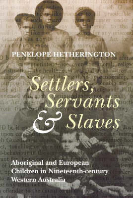 Settlers, Servants & Slaves: Aboriginal & European Children in Nineteenth Century Western Australia (Paperback)