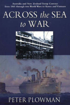 Across the Sea to War: Australian & New Zealand Troop Convoys from 1865 Through Two World Wars to Korea & Vietnam (Paperback)