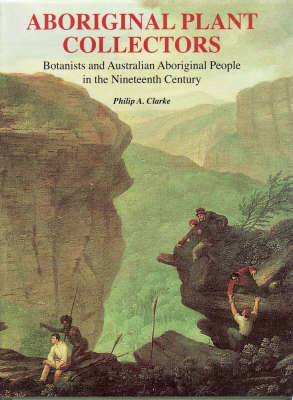 Aboriginal Plant Collectors: Botanists and Australian Aboriginal People in the Nineteenth Century (Hardback)
