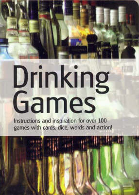 Drinking Games: Instructions and Inspiration for Over 100 Games with Cards, Dice, Words and Action (Paperback)