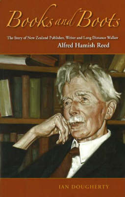 Books and Boots: The Story of New Zealand Publisher, Writer and Long-distance Walker, Alfred Hamish Reed (Hardback)