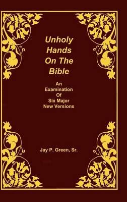 Unholy Hands on the Bible, an Examination of Six Major New Versions, Volume 2 of 3 Volumes - Unholy Hands on the Bible 02 (Hardback)