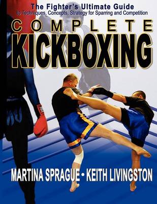 Complete Kickboxing: The Fighter's Ultimate Guide to Techniques, Concepts, Strategy for Sparring & Competition (Paperback)