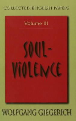 Soul Violence: The Collected English Papers of Wolfgang Giegerich Volume III: The Collected English Papers of Wolfgang Giegerich (Paperback)