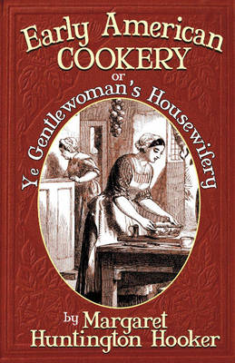 Early American Cookery: Or Ye Gentlewoman's Housewifery (Paperback)