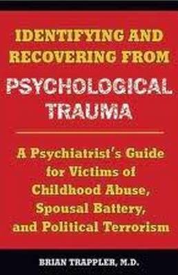 Identifying and Recovering from Psychological Trauma: A Psychiatrist's Guide for Victims of Childhood Abuse, Spousal Battery, and Political Terrorism (Paperback)