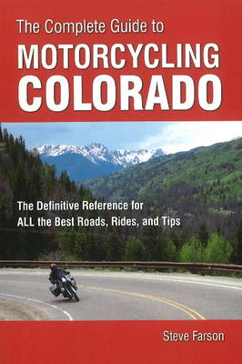 Complete Guide to Motorcycling Colorado: The Definitive Reference for All the Best Roads, Rides & Tips (Paperback)