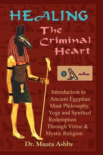 Healing the Criminal Heart: Introduction to Ancient Egyptian Maat Philosophy, Yoga & Spiritual Redemption (Paperback)
