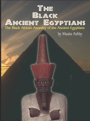 The Black Ancient Egyptians: Evidences of the Black African Origins of Ancient Egyptian Culture, Civilization, Religion and Philosophy (Paperback)
