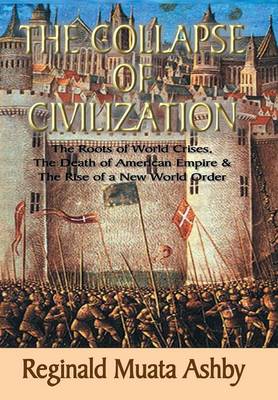 The Collapse of Civilization, the Roots of World Crises, the Death of American Empire & the Rise of a New World Order (Hardback)