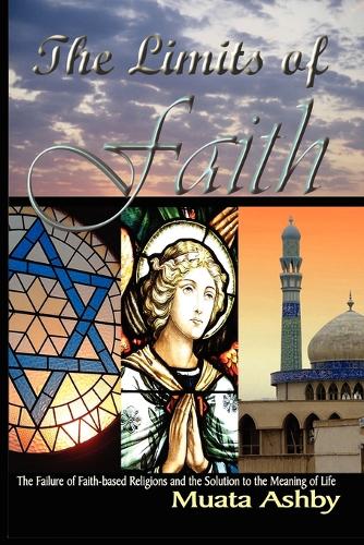 The Limits of Faith: The Failure of Faith-Based Religions and the Solution to the Meaning of Life (Paperback)