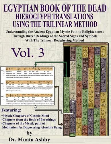Egyptian Book of the Dead Hieroglyph Translations Using the Trilinear Method Volume 3: Understanding the Mystic Path to Enlightenment Through Direct Readings of the Sacred Signs and Symbols of Ancient Egyptian Language with Trilinear Deciphering Method - Volume 3 (Paperback)
