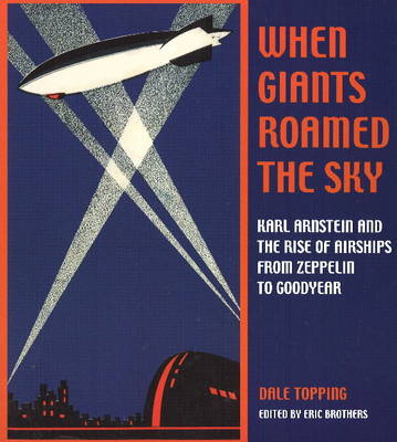When Giants Roamed the Sky: Karl Arnstein and the Rise of Airships from Zeppelin to Goodyear (Paperback)