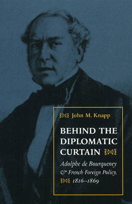 Behind the Diplomatic Curtain: Adolphe de Bourqueney and French Foreign Policy, 1816-1869 (Hardback)