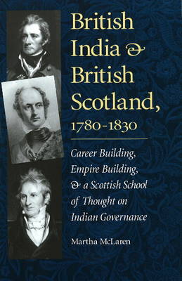 British India and British Scotland, 1780-1830: Career Building, Empire Building, and a Scottish School of Thought on Indian Governance - Series on International, Political and Economic History S. (Hardback)