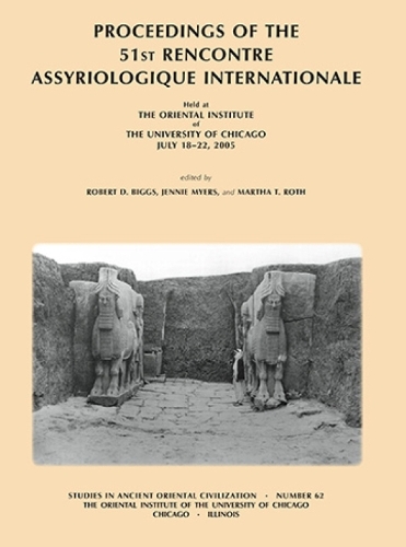 Proceedings of the 51st Rencontre Assyriologique Internationale, Held at the Oriental Institute of the University of Chicago, July 18-22, 2005. - Studies in Ancient Oriental Civilization 62 (Paperback)