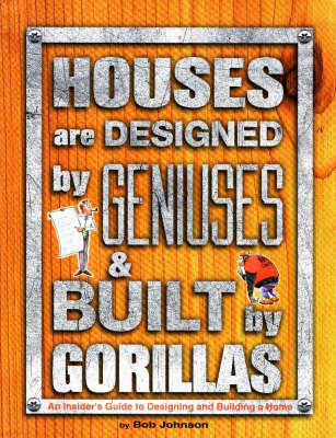 Houses are Designed by Geniuses and Built by Gorillas: An Insider's Guide to Designing and Building a Home (Paperback)