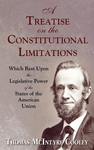A Treatise on the Constitutional Limitations Which Rest Upon the Legislative Power of the States of the American Union. (First Ed.) (Hardback)