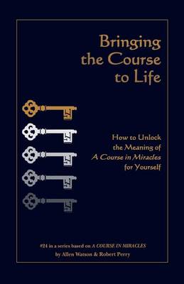Bringing the Course to Life: How to Unlock the Meaning of a Course in Miracles for Yourself - Course in Miracles 24 (Paperback)