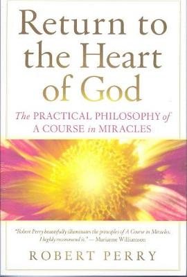 Return to the Heart of God: The Practical Philosophy of A Course in Miracles (Paperback)