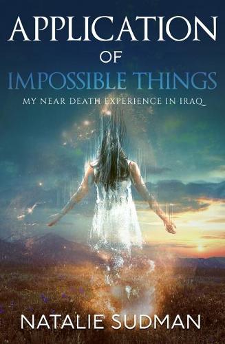 Application of Impossible Things: A Near Death Experience in Iraq (Paperback)