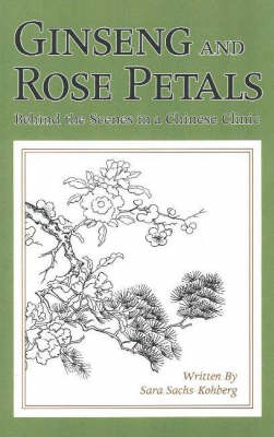 Ginseng and Rose Petals: Behind the Scenes in a Chinese Clinic (Paperback)