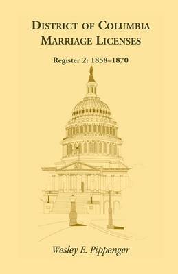 District of Columbia Marriage Licenses. Register 2: 1858-1870 (Paperback)