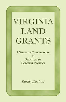 Virginia Land Grants: A Study of Conveyancing in Relation to Colonial Politics (Paperback)